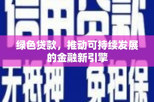溆浦绿色贷款，推动可持续发展的金融新引擎