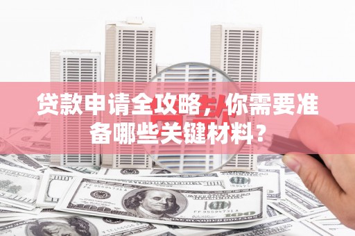 普格贷款申请全攻略，你需要准备哪些关键材料？