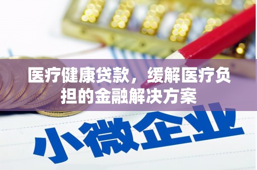 通江医疗健康贷款，缓解医疗负担的金融解决方案