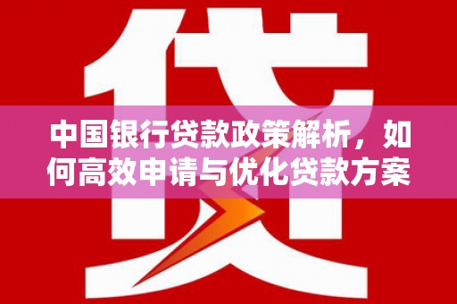 宁城中国银行贷款政策解析，如何高效申请与优化贷款方案