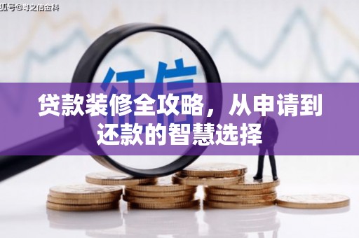 西峡贷款装修全攻略，从申请到还款的智慧选择
