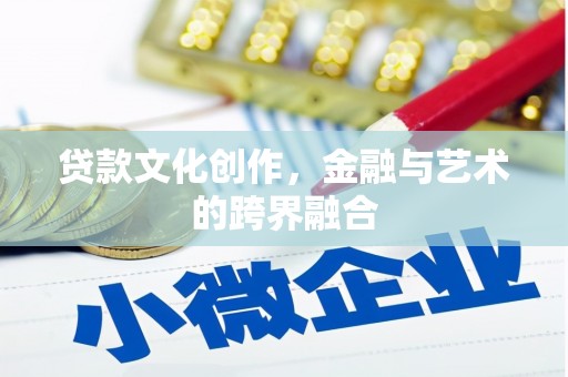 南竿贷款文化创作，金融与艺术的跨界融合