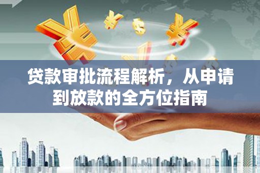 资溪贷款审批流程解析，从申请到放款的全方位指南