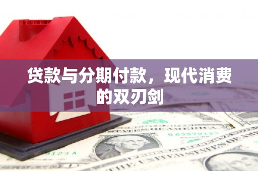 清新贷款与分期付款，现代消费的双刃剑