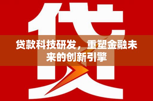 色达贷款科技研发，重塑金融未来的创新引擎