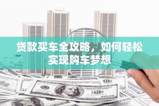 尤溪贷款买车全攻略，如何轻松实现购车梦想