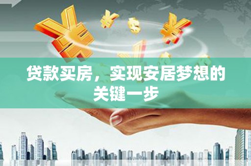 清流贷款买房，实现安居梦想的关键一步