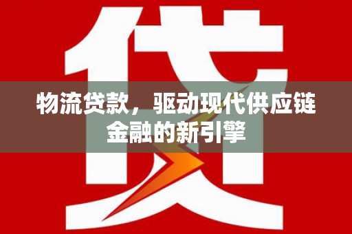 白山物流贷款，驱动现代供应链金融的新引擎
