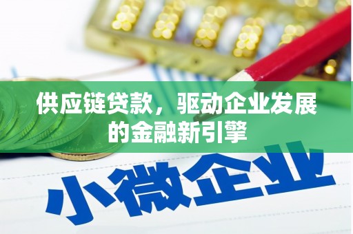 巩义供应链贷款，驱动企业发展的金融新引擎