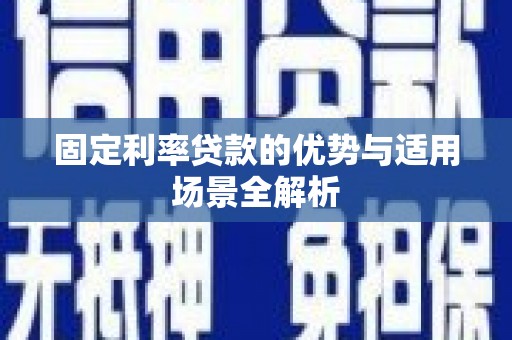 清新固定利率贷款的优势与适用场景全解析