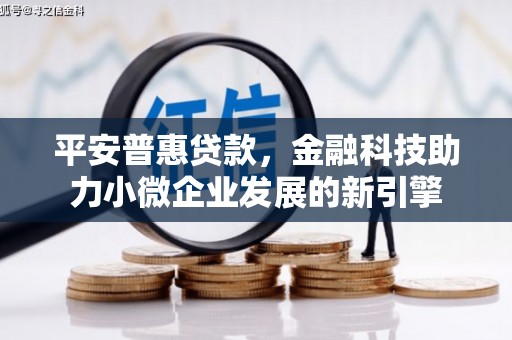 鹿泉平安普惠贷款，金融科技助力小微企业发展的新引擎