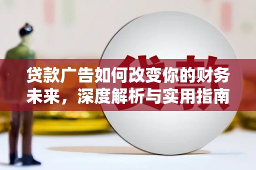 旌阳贷款广告如何改变你的财务未来，深度解析与实用指南