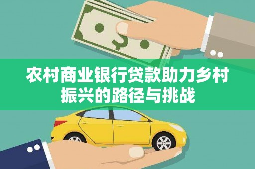 武邑农村商业银行贷款助力乡村振兴的路径与挑战