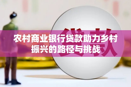 武穴农村商业银行贷款助力乡村振兴的路径与挑战