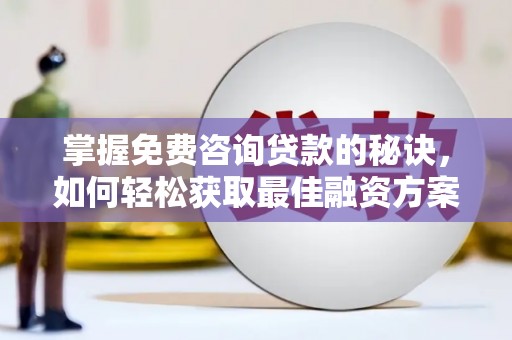 纳溪掌握免费咨询贷款的秘诀，如何轻松获取最佳融资方案