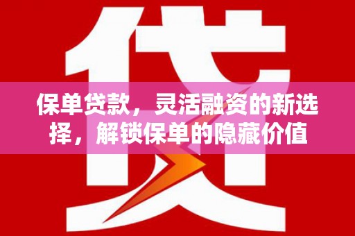 大宁保单贷款，灵活融资的新选择，解锁保单的隐藏价值