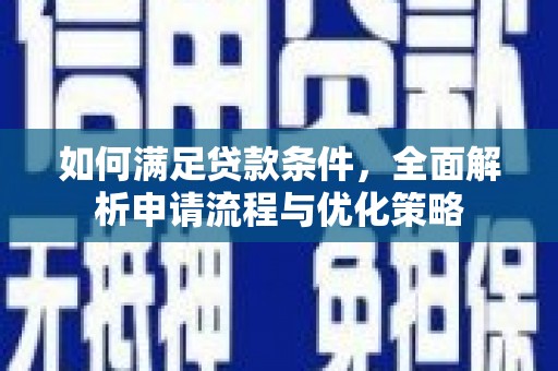扶绥如何满足贷款条件，全面解析申请流程与优化策略