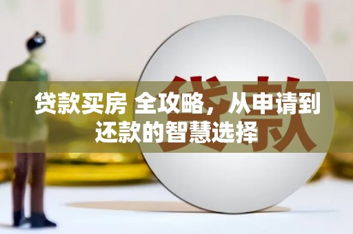 雁江贷款买房 全攻略，从申请到还款的智慧选择