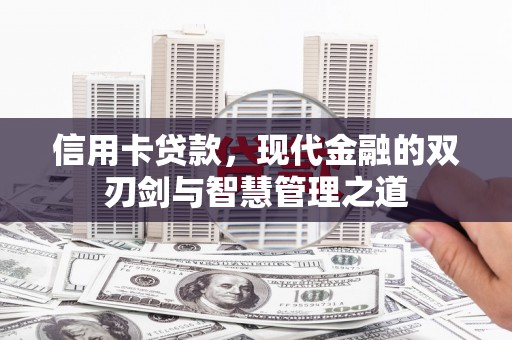 惠来信用卡贷款，现代金融的双刃剑与智慧管理之道