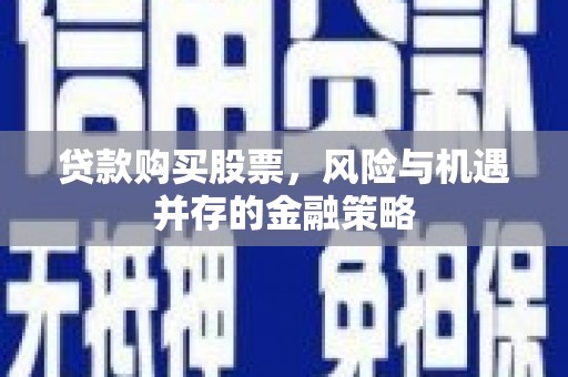 兴山贷款购买股票，风险与机遇并存的金融策略