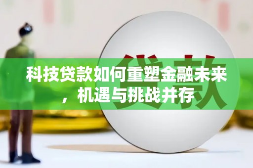 昂昂溪科技贷款如何重塑金融未来，机遇与挑战并存