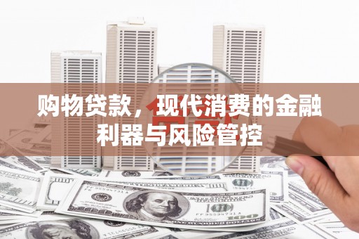 秦淮购物贷款，现代消费的金融利器与风险管控