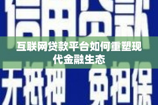 镇赉互联网贷款平台如何重塑现代金融生态