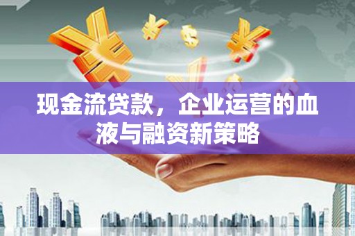 沂源现金流贷款，企业运营的血液与融资新策略