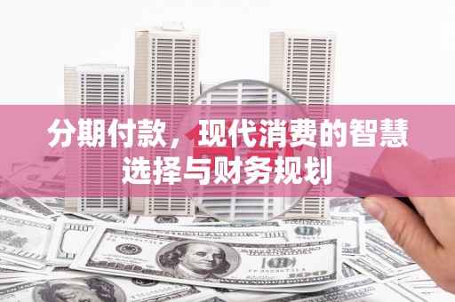 太和分期付款，现代消费的智慧选择与财务规划