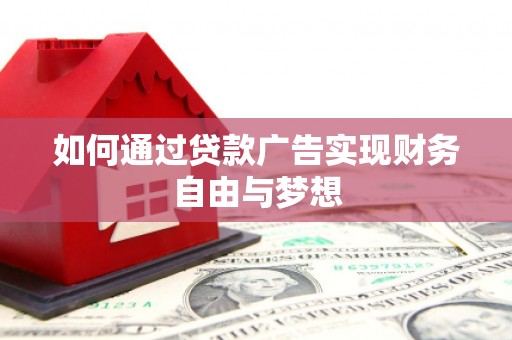 习水如何通过贷款广告实现财务自由与梦想