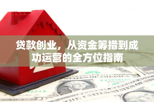 津南贷款创业，从资金筹措到成功运营的全方位指南