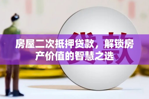 长洲房屋二次抵押贷款，解锁房产价值的智慧之选