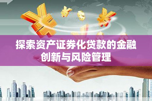 广宗探索资产证券化贷款的金融创新与风险管理