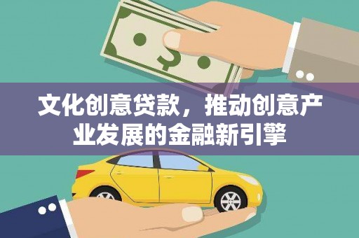 固阳文化创意贷款，推动创意产业发展的金融新引擎