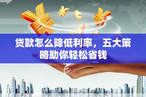 马边贷款怎么降低利率，五大策略助你轻松省钱
