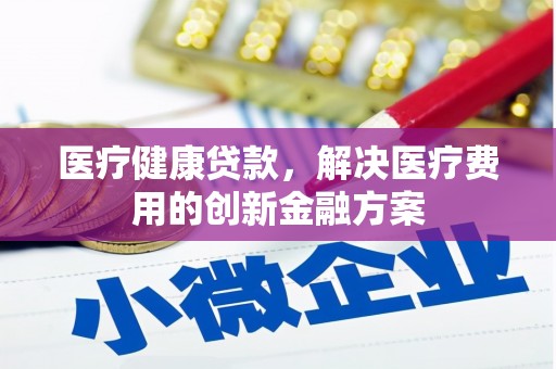 铜锣医疗健康贷款，解决医疗费用的创新金融方案