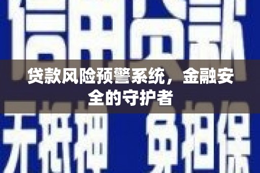 剑河贷款风险预警系统，金融安全的守护者