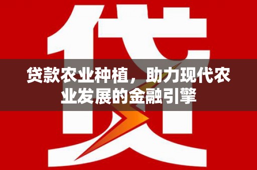 宜章贷款农业种植，助力现代农业发展的金融引擎
