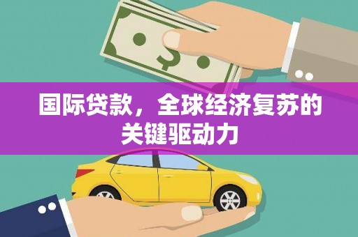 福海国际贷款，全球经济复苏的关键驱动力