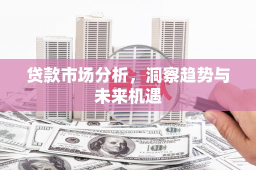 肥乡贷款市场分析，洞察趋势与未来机遇