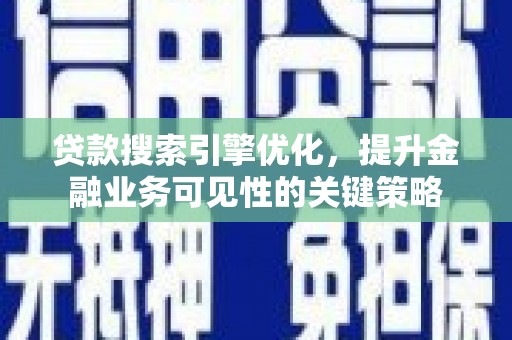 凤城贷款搜索引擎优化，提升金融业务可见性的关键策略