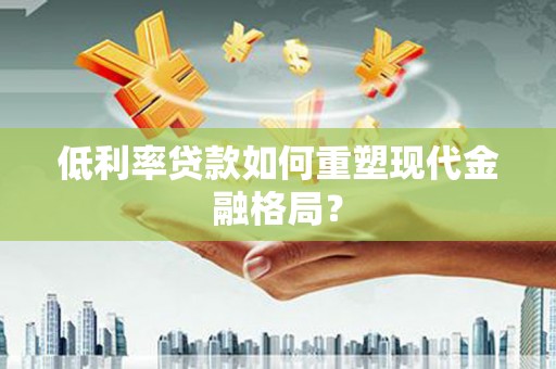 无锡低利率贷款如何重塑现代金融格局？