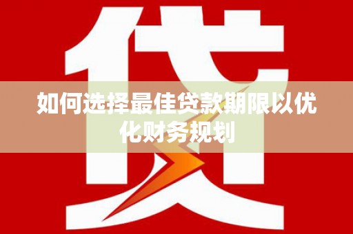 吴起如何选择最佳贷款期限以优化财务规划