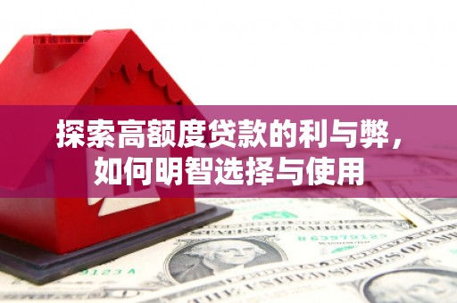 城区探索高额度贷款的利与弊，如何明智选择与使用