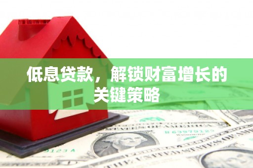 灵石低息贷款，解锁财富增长的关键策略