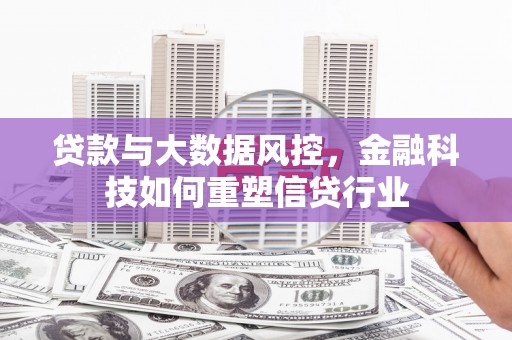 德江贷款与大数据风控，金融科技如何重塑信贷行业