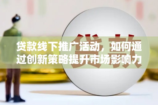 南州贷款线下推广活动，如何通过创新策略提升市场影响力