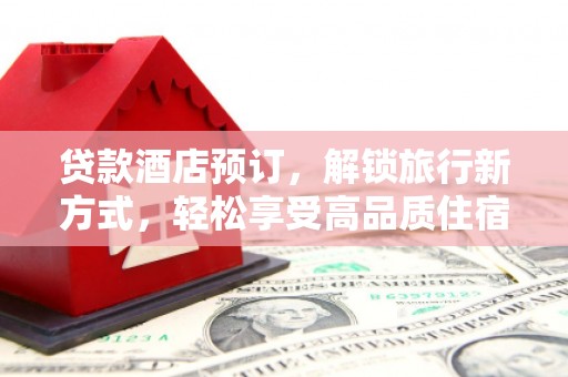 罗平贷款酒店预订，解锁旅行新方式，轻松享受高品质住宿