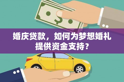 双江婚庆贷款，如何为梦想婚礼提供资金支持？