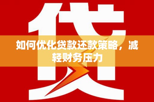梅州如何优化贷款还款策略，减轻财务压力